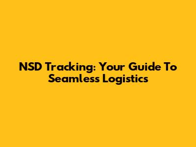 NSD Tracking: Your Guide To Seamless Logistics