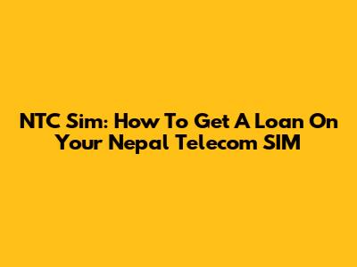 NTC Sim: How To Get A Loan On Your Nepal Telecom SIM