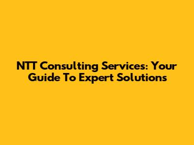 NTT Consulting Services: Your Guide To Expert Solutions