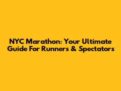 NYC Marathon: Your Ultimate Guide For Runners & Spectators