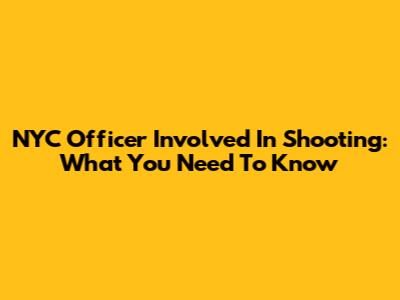 NYC Officer Involved In Shooting: What You Need To Know