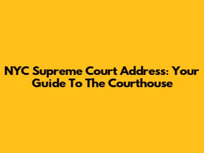 NYC Supreme Court Address: Your Guide To The Courthouse