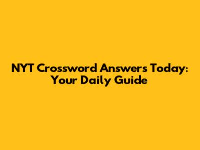 NYT Crossword Answers Today: Your Daily Guide