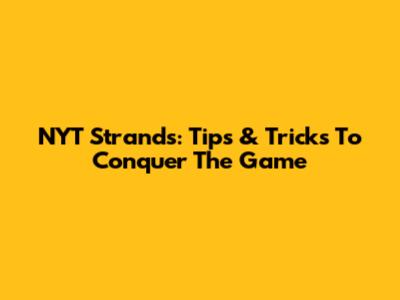 NYT Strands: Tips & Tricks To Conquer The Game