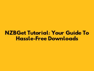NZBGet Tutorial: Your Guide To Hassle-Free Downloads