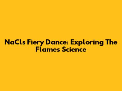 NaCl's Fiery Dance: Exploring The Flame's Science