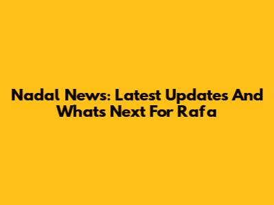 Nadal News: Latest Updates And What's Next For Rafa