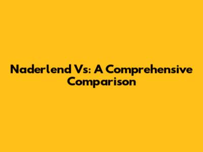 Naderlend Vs: A Comprehensive Comparison
