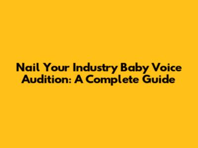 Nail Your Industry Baby Voice Audition: A Complete Guide