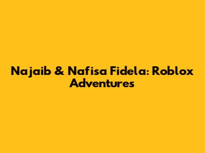 Najaib & Nafisa Fidela: Roblox Adventures