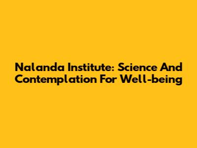 Nalanda Institute: Science And Contemplation For Well-being