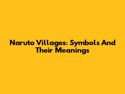 Naruto Villages: Symbols And Their Meanings