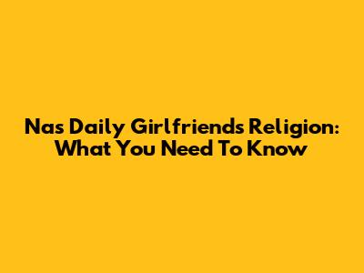 Nas Daily Girlfriend's Religion: What You Need To Know
