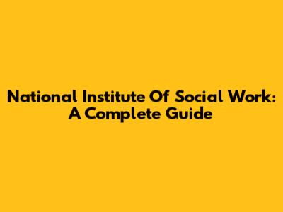 National Institute Of Social Work: A Complete Guide
