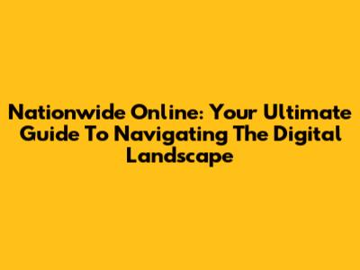 Nationwide Online: Your Ultimate Guide To Navigating The Digital Landscape