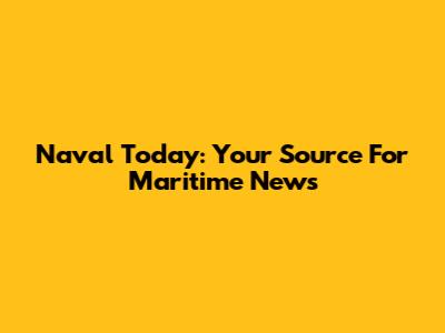 Naval Today: Your Source For Maritime News