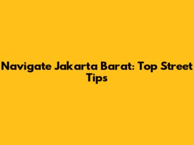 Navigate Jakarta Barat: Top Street Tips