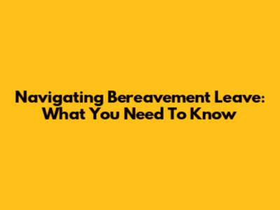 Navigating Bereavement Leave: What You Need To Know