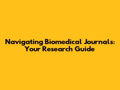 Navigating Biomedical Journals: Your Research Guide