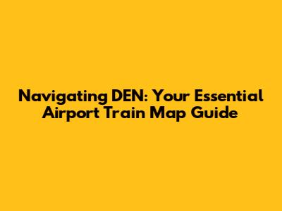 Navigating DEN: Your Essential Airport Train Map Guide