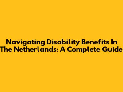 Navigating Disability Benefits In The Netherlands: A Complete Guide