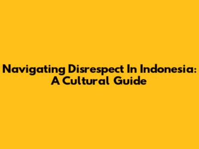 Navigating Disrespect In Indonesia: A Cultural Guide