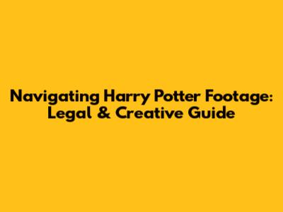 Navigating Harry Potter Footage: Legal & Creative Guide