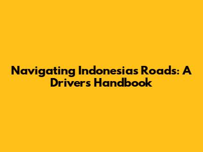 Navigating Indonesia's Roads: A Driver's Handbook