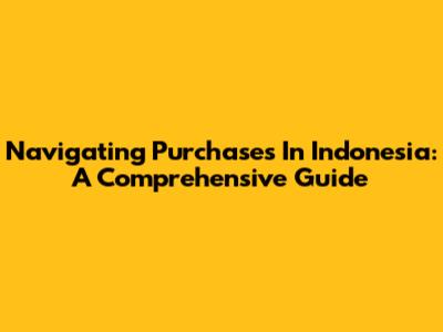 Navigating Purchases In Indonesia: A Comprehensive Guide