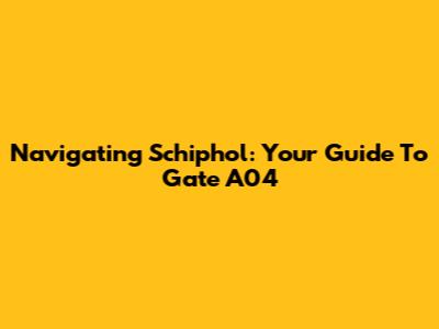Navigating Schiphol: Your Guide To Gate A04