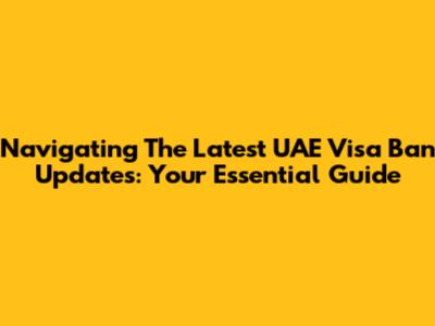Navigating The Latest UAE Visa Ban Updates: Your Essential Guide
