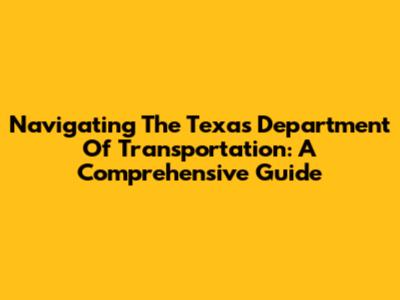 Navigating The Texas Department Of Transportation: A Comprehensive Guide