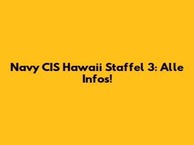 Navy CIS Hawaii Staffel 3: Alle Infos!