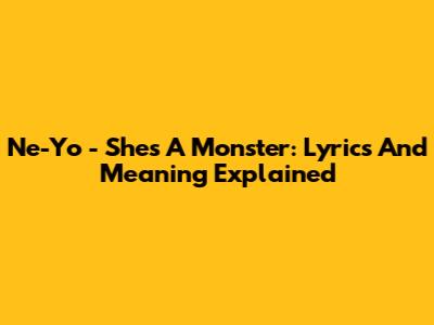 Ne-Yo - She's A Monster: Lyrics And Meaning Explained