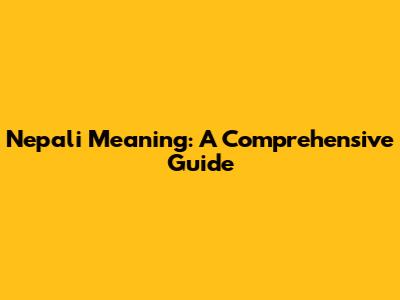 Nepali Meaning: A Comprehensive Guide