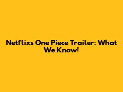 Netflix's One Piece Trailer: What We Know!