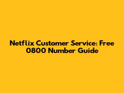 Netflix Customer Service: Free 0800 Number Guide