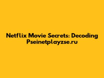 Netflix Movie Secrets: Decoding Pseinetplayzse.ru