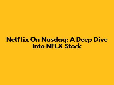 Netflix On Nasdaq: A Deep Dive Into NFLX Stock