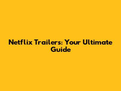 Netflix Trailers: Your Ultimate Guide