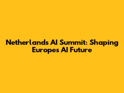 Netherlands AI Summit: Shaping Europe's AI Future