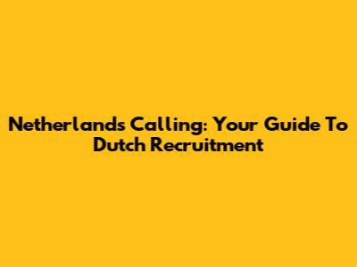 Netherlands Calling: Your Guide To Dutch Recruitment