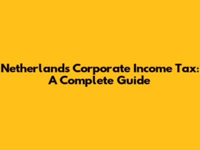 Netherlands Corporate Income Tax: A Complete Guide