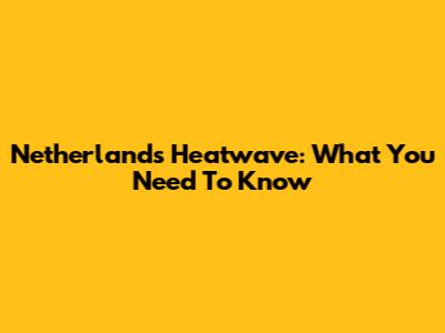 Netherlands Heatwave: What You Need To Know