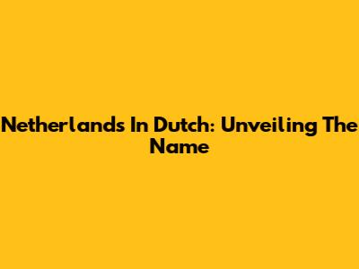 Netherlands In Dutch: Unveiling The Name