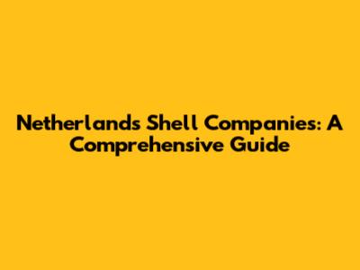 Netherlands Shell Companies: A Comprehensive Guide