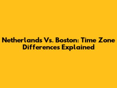 Netherlands Vs. Boston: Time Zone Differences Explained