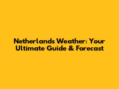 Netherlands Weather: Your Ultimate Guide & Forecast