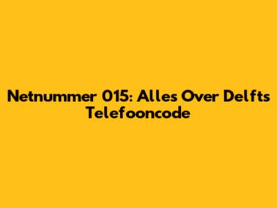 Netnummer 015: Alles Over Delft's Telefooncode