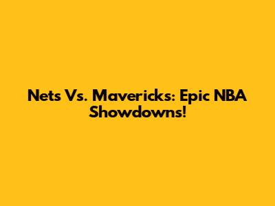 Nets Vs. Mavericks: Epic NBA Showdowns!
